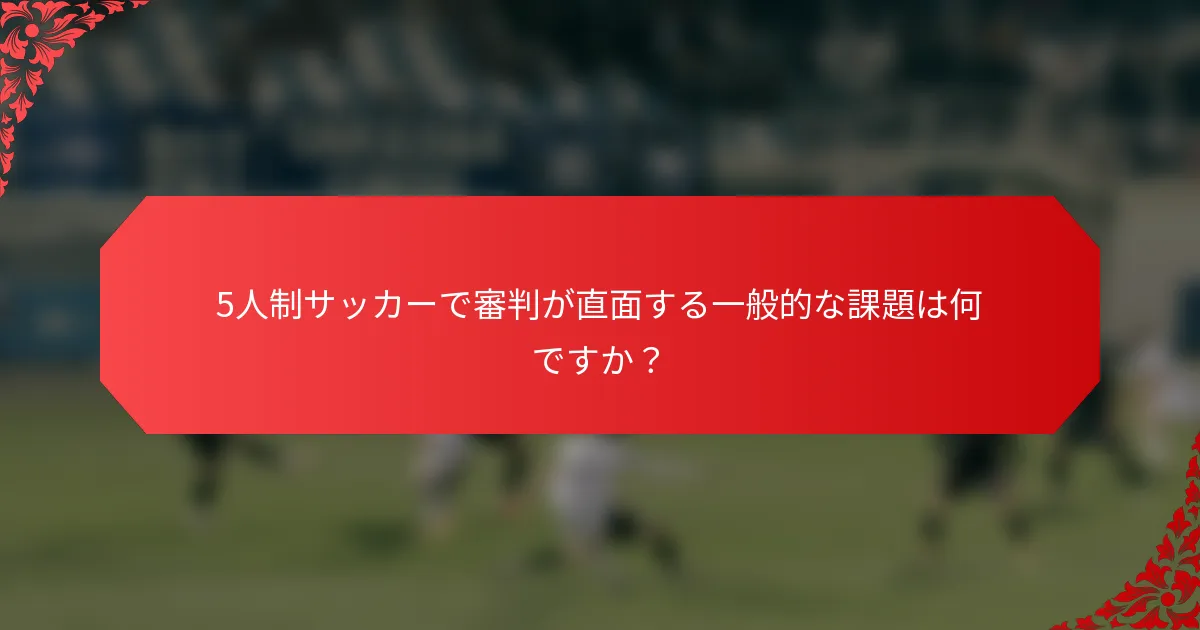 5人制サッカーで審判が直面する一般的な課題は何ですか?
