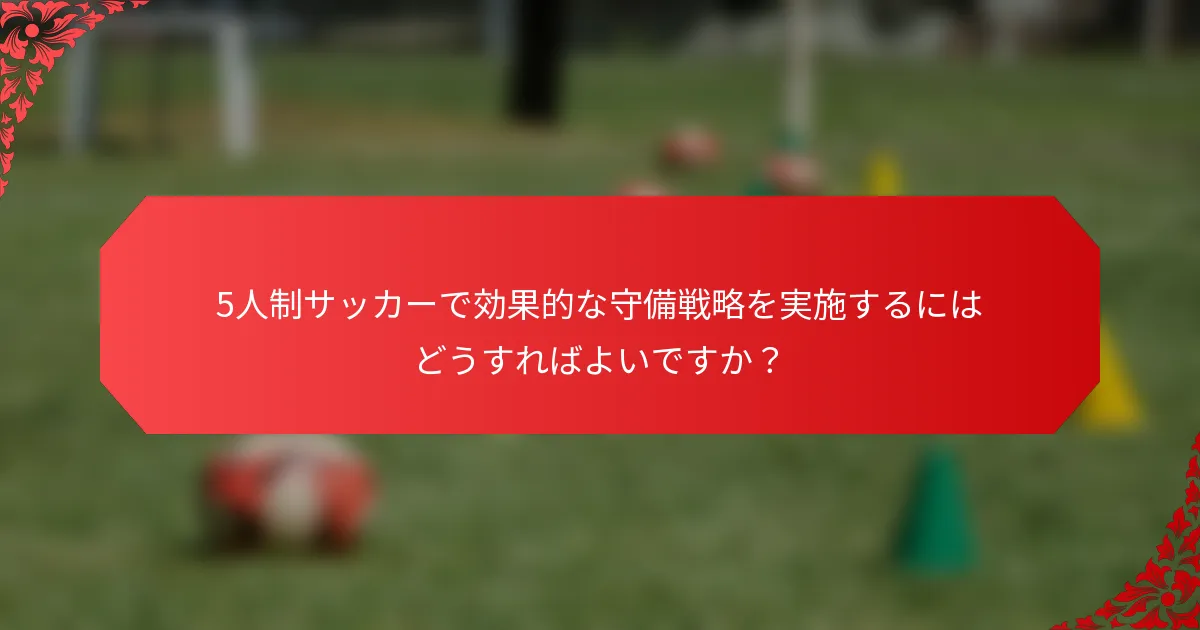 5人制サッカーで効果的な守備戦略を実施するにはどうすればよいですか?