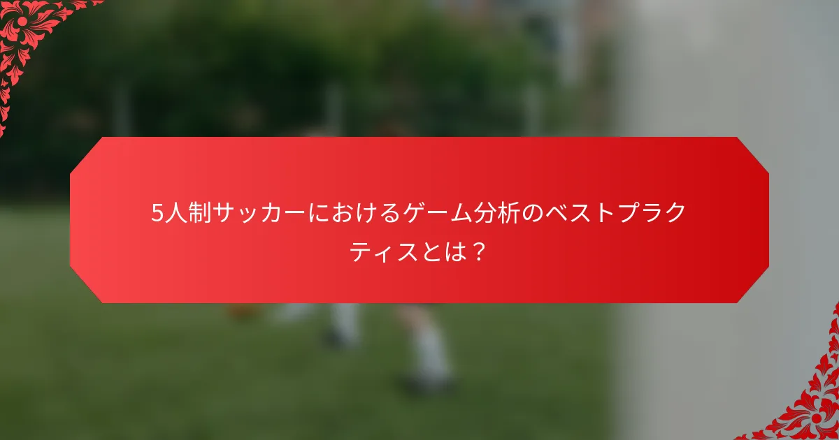 5人制サッカーにおけるゲーム分析のベストプラクティスとは?