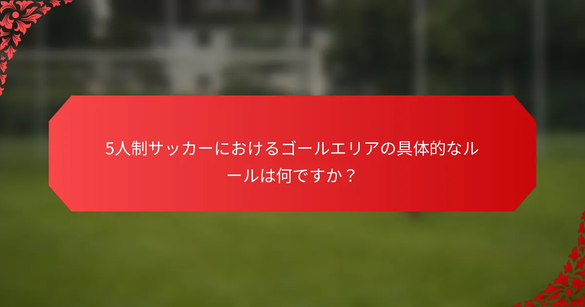 5人制サッカーにおけるゴールエリアの具体的なルールは何ですか?