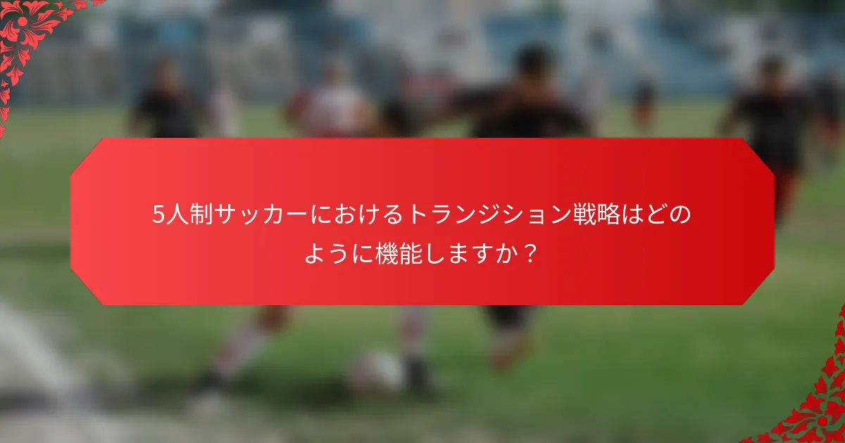 5人制サッカーにおけるトランジション戦略はどのように機能しますか?