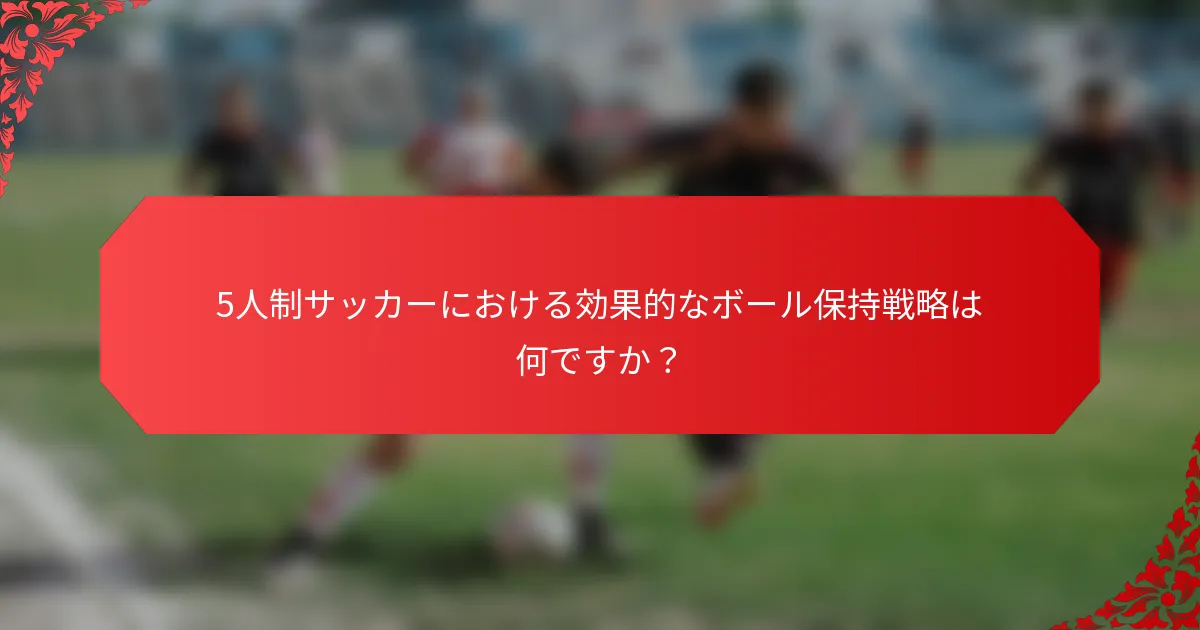 5人制サッカーにおける効果的なボール保持戦略は何ですか?