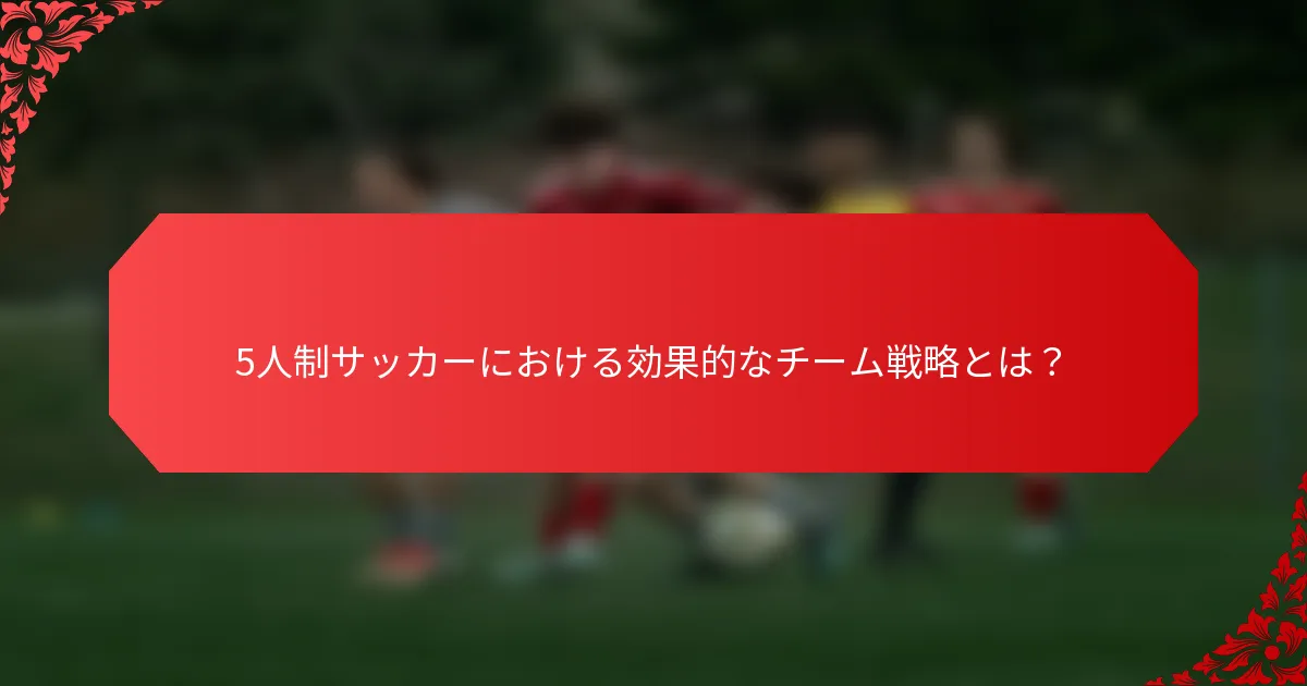 5人制サッカーにおける効果的なチーム戦略とは?