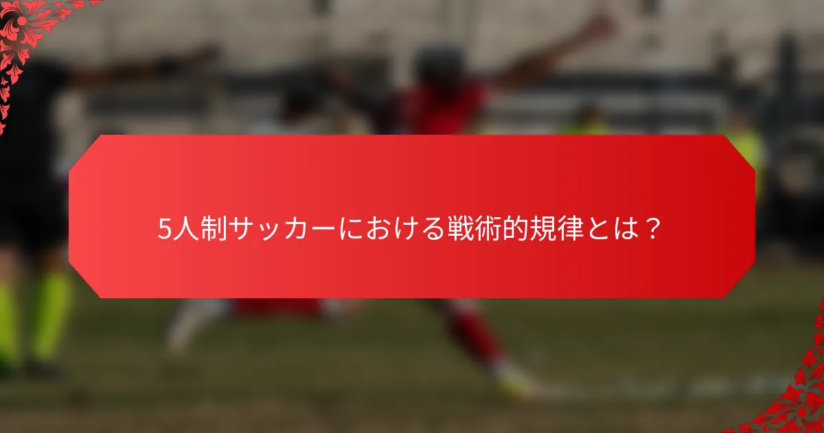 5人制サッカーにおける戦術的規律とは?