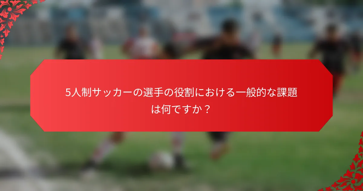 5人制サッカーの選手の役割における一般的な課題は何ですか?