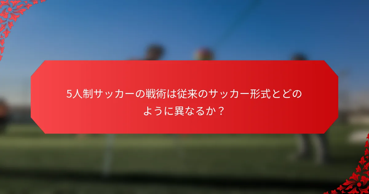 5人制サッカーの戦術は従来のサッカー形式とどのように異なるか?