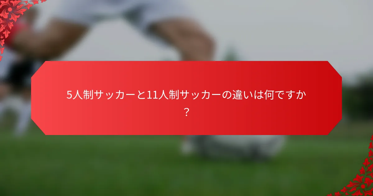 5人制サッカーと11人制サッカーの違いは何ですか?