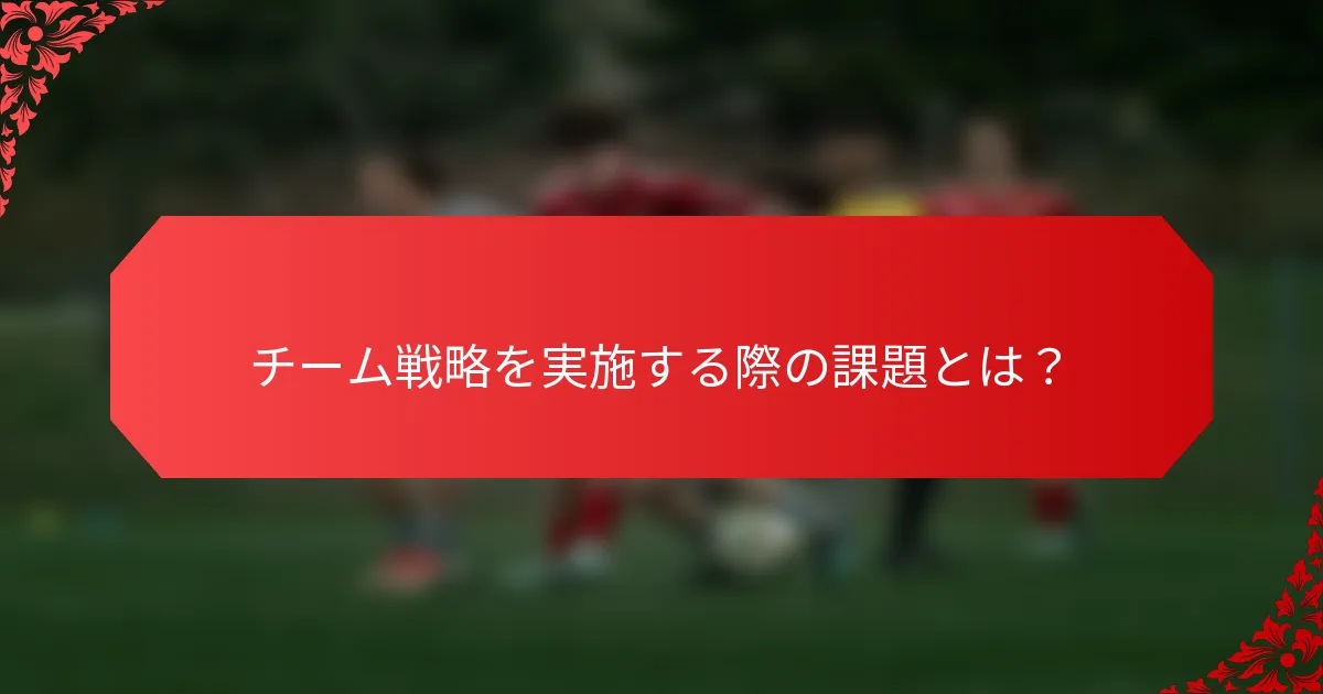 チーム戦略を実施する際の課題とは?