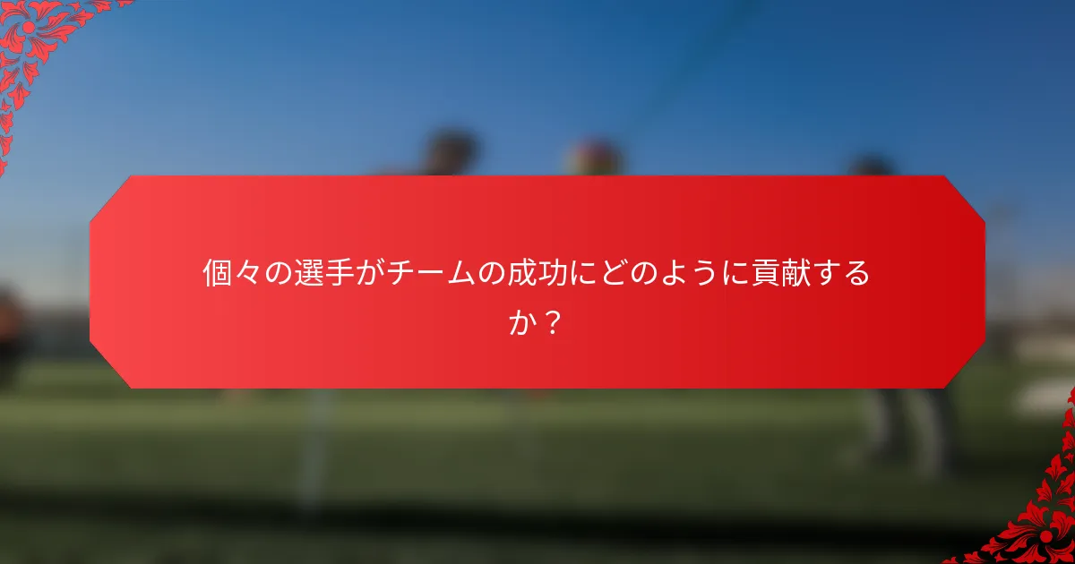 個々の選手がチームの成功にどのように貢献するか?