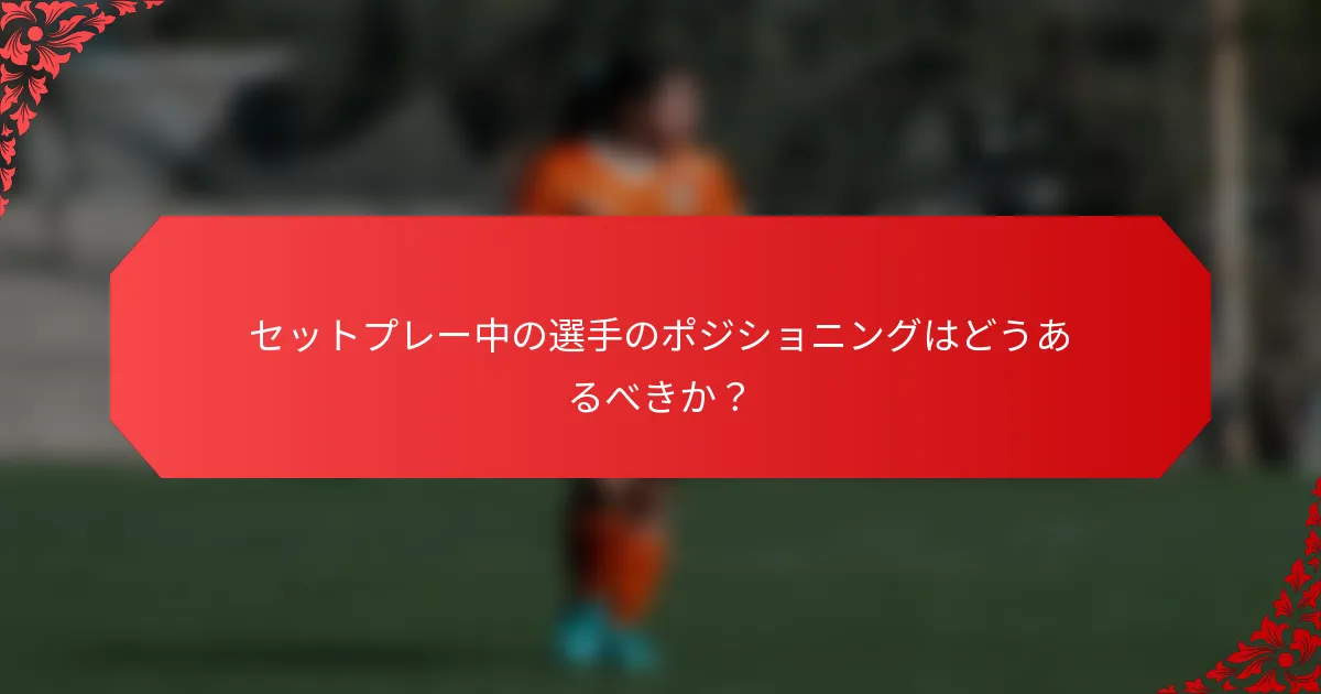 セットプレー中の選手のポジショニングはどうあるべきか?